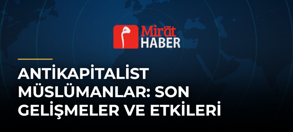 Antikapitalist Müslümanlar: Son Gelişmeler ve Etkileri