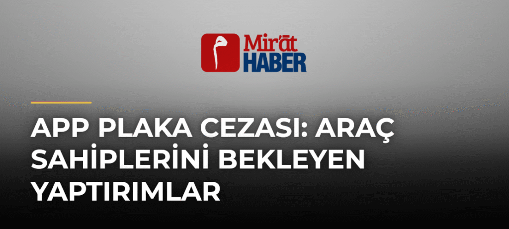 App Plaka Cezası: Araç Sahiplerini Bekleyen Yaptırımlar
