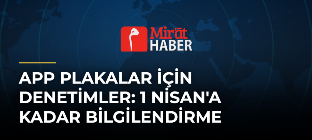 APP Plakalar İçin Denetimler: 1 Nisan’a Kadar Bilgilendirme