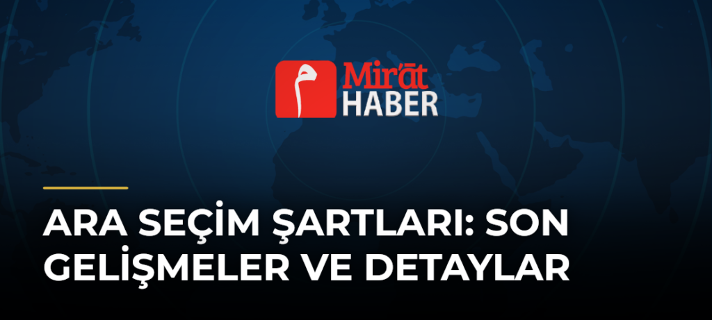 Ara Seçim Şartları: Son Gelişmeler ve Detaylar