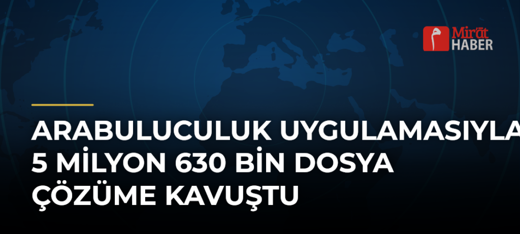 Arabuluculuk Uygulamasıyla 5 Milyon 630 Bin Dosya Çözüme Kavuştu