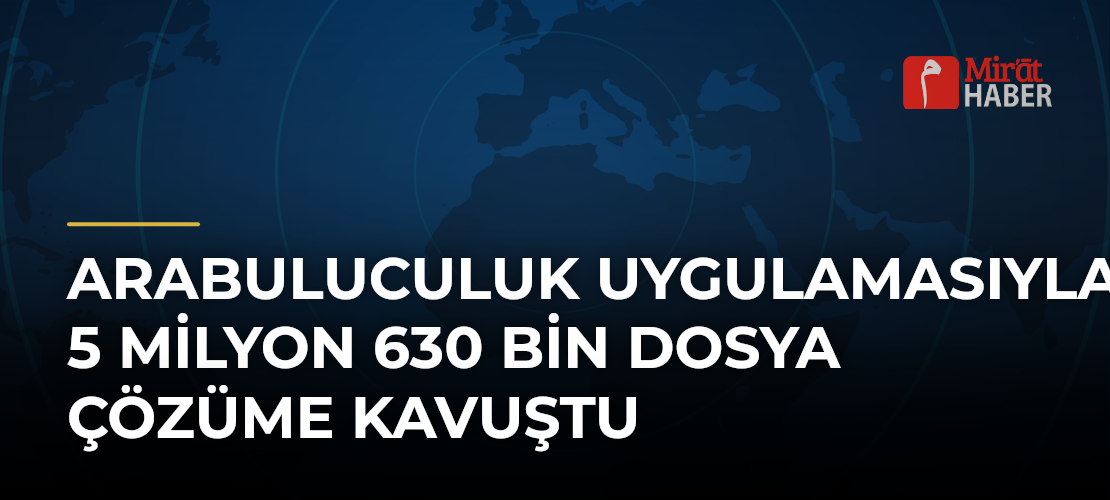 Arabuluculuk Uygulamasıyla 5 Milyon 630 Bin Dosya Çözüme Kavuştu