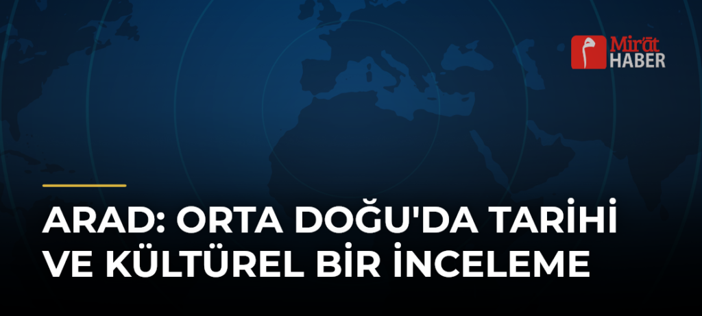 ARAD: Orta Doğu’da Tarihi ve Kültürel Bir İnceleme