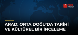 ARAD: Orta Doğu’da Tarihi ve Kültürel Bir İnceleme