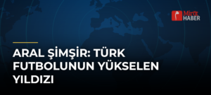 Aral Şimşir: Türk Futbolunun Yükselen Yıldızı
