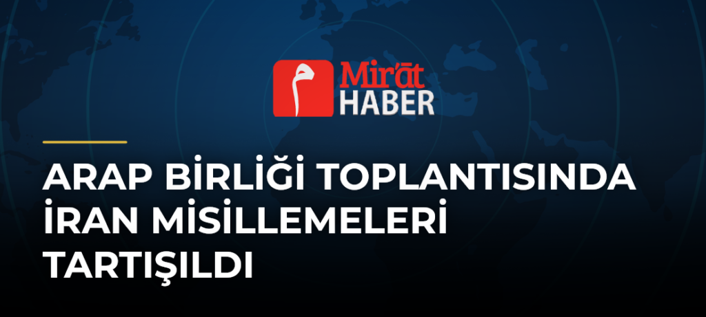 Arap Birliği Toplantısında İran Misillemeleri Tartışıldı