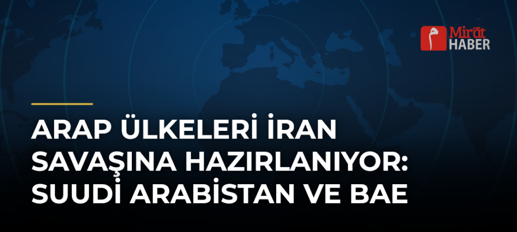 Arap Ülkeleri İran Savaşına Hazırlanıyor: Suudi Arabistan ve BAE