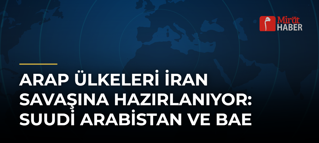 Arap Ülkeleri İran Savaşına Hazırlanıyor: Suudi Arabistan ve BAE