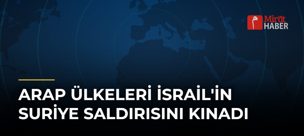 Arap Ülkeleri İsrail’in Suriye Saldırısını Kınadı