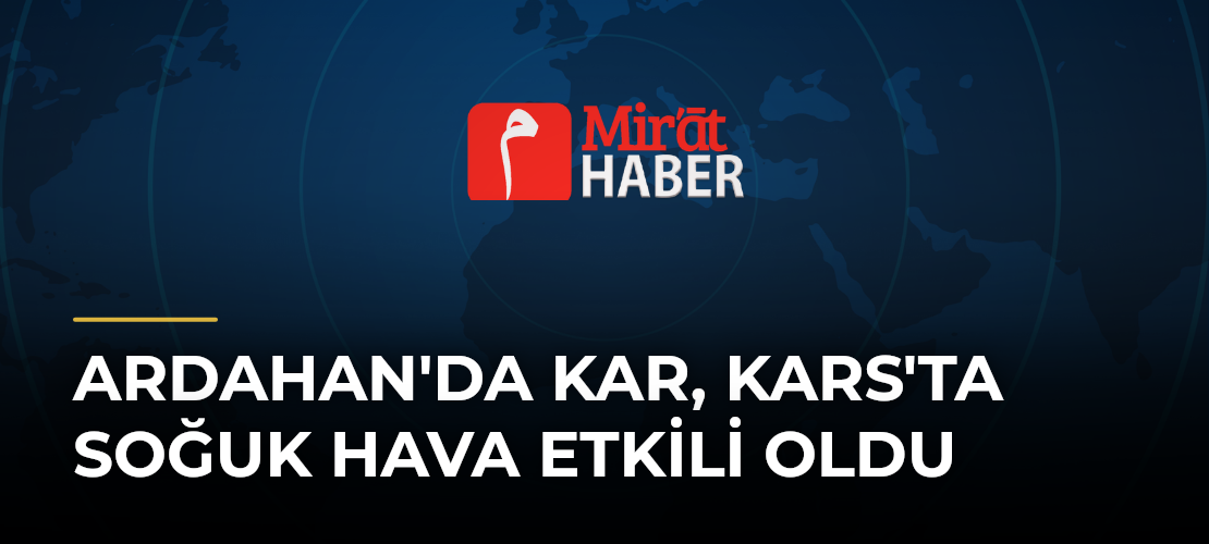 Ardahan'da Kar, Kars'ta Soğuk Hava Etkili Oldu