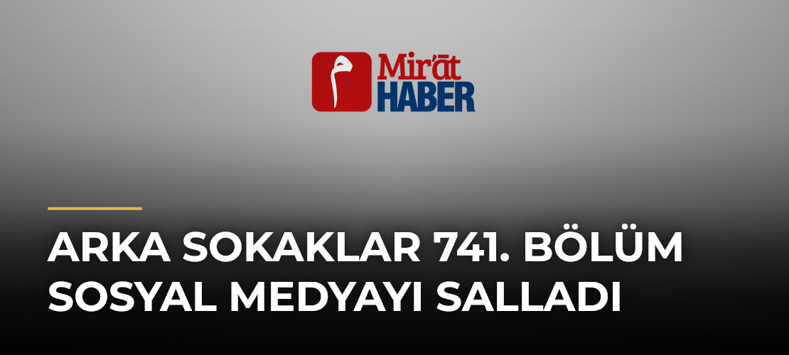 Arka Sokaklar 741. Bölüm Sosyal Medyayı Salladı