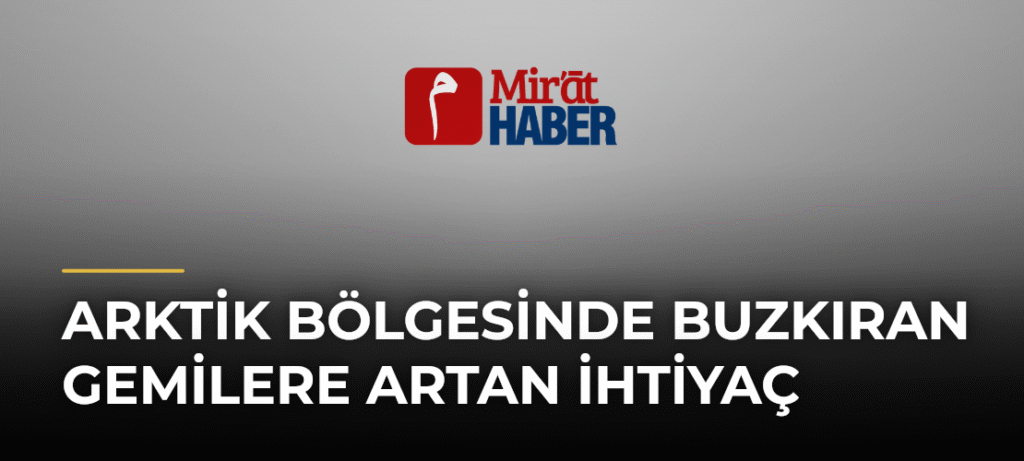 Arktik Bölgesinde Buzkıran Gemilere Artan İhtiyaç