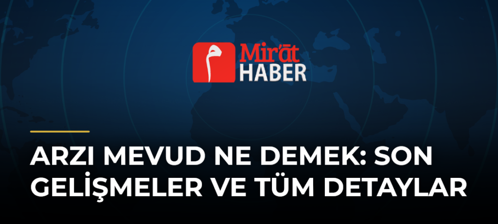 Arzı Mevud Ne Demek: Son Gelişmeler ve Tüm Detaylar