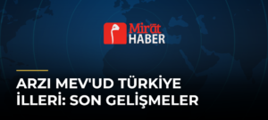 Arzı Mev’ud Türkiye İlleri: Son Gelişmeler