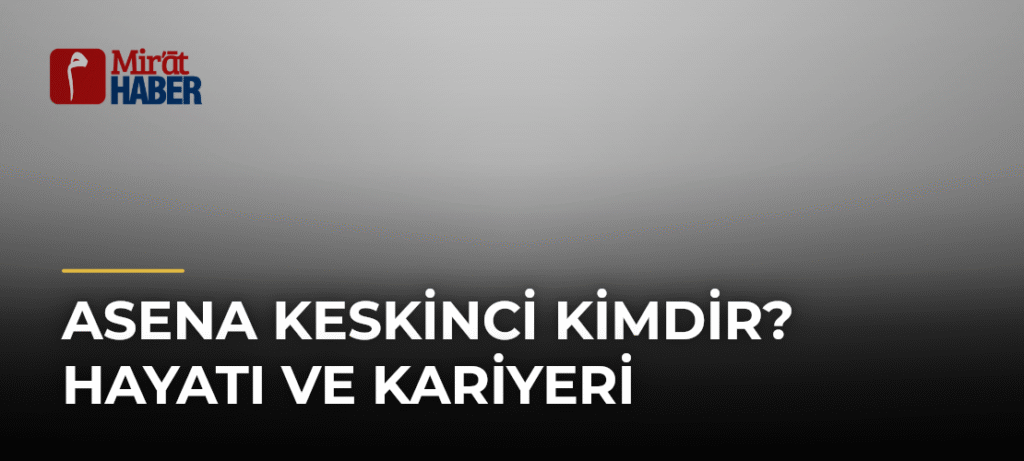Asena Keskinci Kimdir? Hayatı ve Kariyeri
