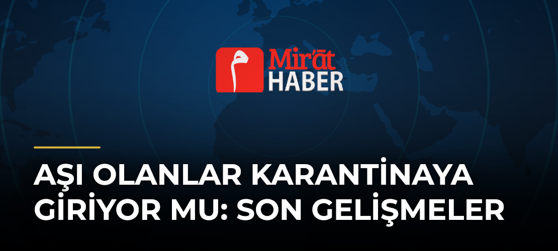 Aşı Olanlar Karantinaya Giriyor Mu: Son Gelişmeler