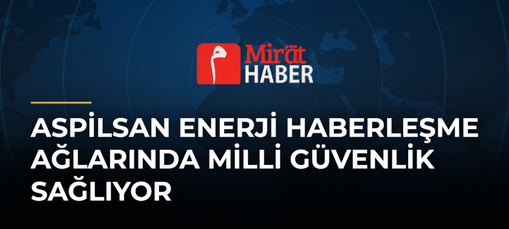 ASPİLSAN Enerji Haberleşme Ağlarında Milli Güvenlik Sağlıyor