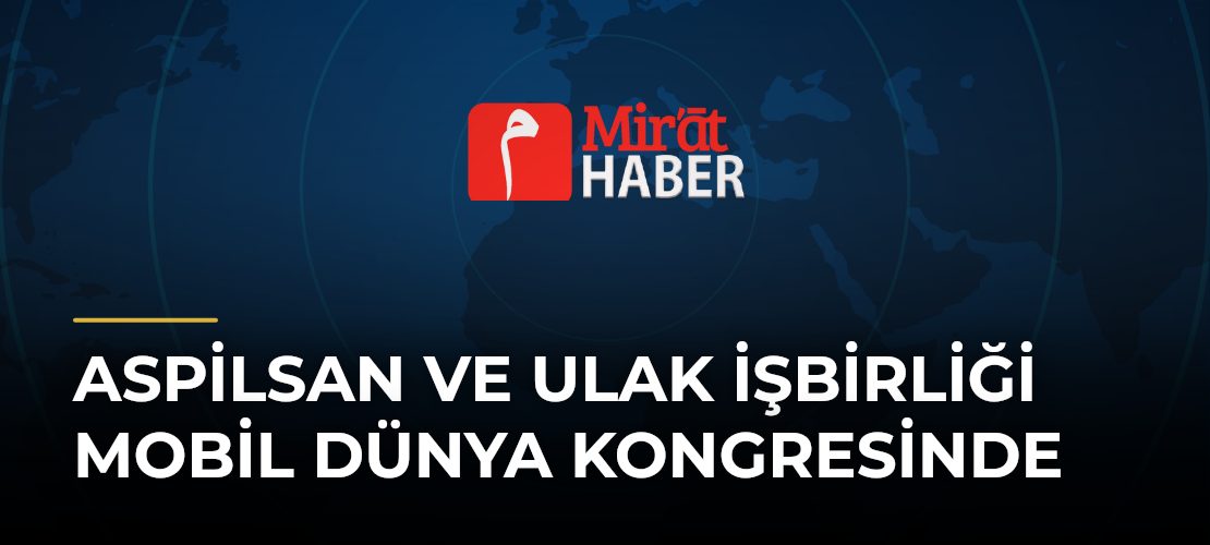 ASPİLSAN ve ULAK İşbirliği Mobil Dünya Kongresinde