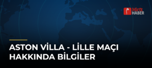 Aston Villa – Lille Maçı Hakkında Bilgiler