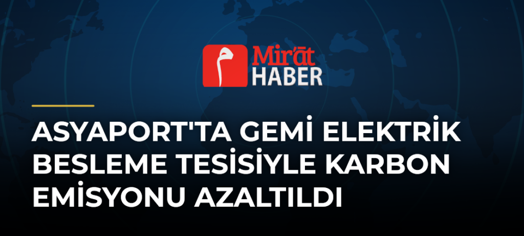 Asyaport’ta Gemi Elektrik Besleme Tesisiyle Karbon Emisyonu Azaltıldı