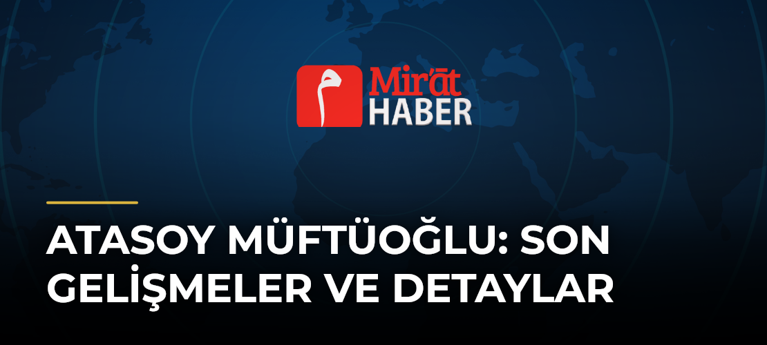 Atasoy Müftüoğlu: Son Gelişmeler ve Detaylar - Mirat Haber