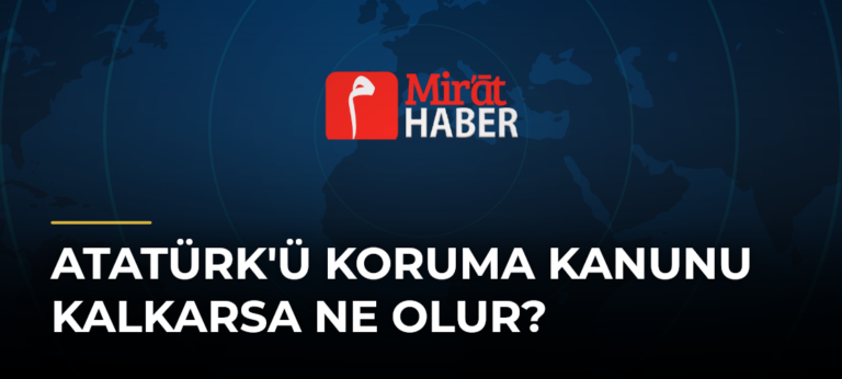 Atatürk’ü Koruma Kanunu Kalkarsa Ne Olur?