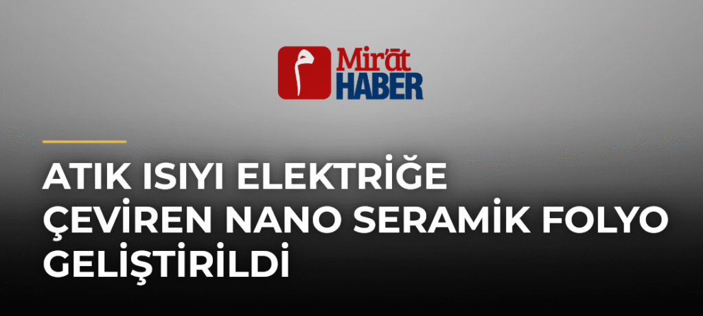 Atık Isıyı Elektriğe Çeviren Nano Seramik Folyo Geliştirildi