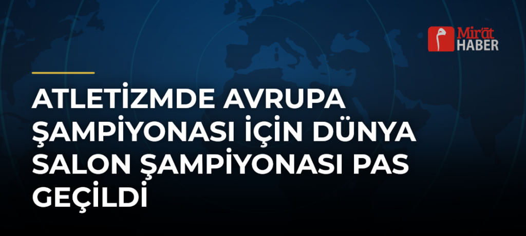 Atletizmde Avrupa Şampiyonası İçin Dünya Salon Şampiyonası Pas Geçildi
