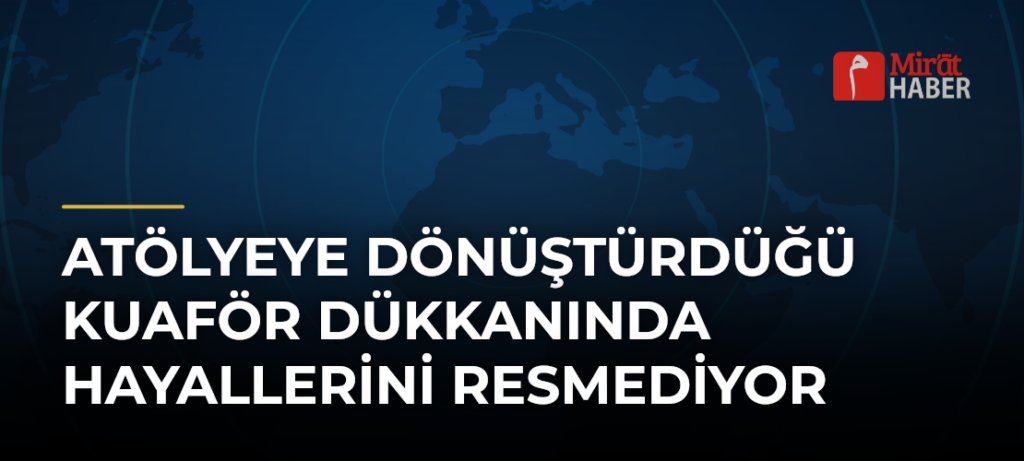 Atölyeye Dönüştürdüğü Kuaför Dükkanında Hayallerini Resmediyor