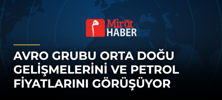 Avro Grubu Orta Doğu Gelişmelerini ve Petrol Fiyatlarını Görüşüyor