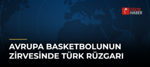 Avrupa Basketbolunun Zirvesinde Türk Rüzgarı
