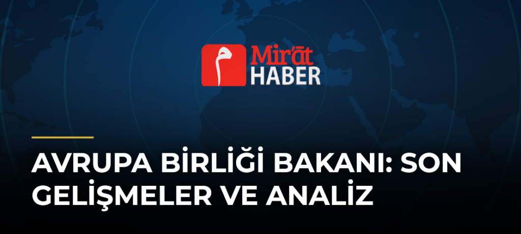 Avrupa Birliği Bakanı: Son Gelişmeler ve Analiz