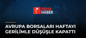 Avrupa Borsaları Haftayı Gerilimle Düşüşle Kapattı