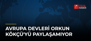 Avrupa Devleri Orkun Kökçü’yü Paylaşamıyor
