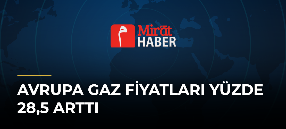 Avrupa Gaz Fiyatları Yüzde 28,5 Arttı