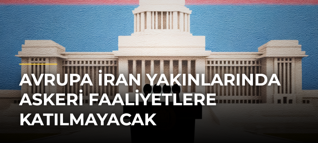 Avrupa İran Yakınlarında Askeri Faaliyetlere Katılmayacak
