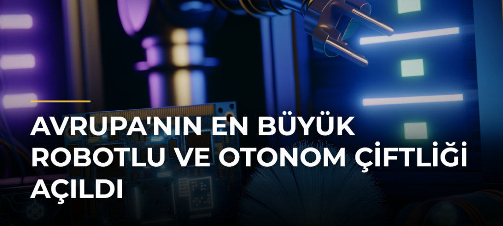 Avrupa’nın En Büyük Robotlu ve Otonom Çiftliği Açıldı