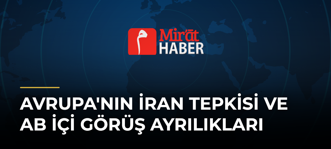 Avrupa'nın İran Tepkisi ve AB İçi Görüş Ayrılıkları - Mirat Haber