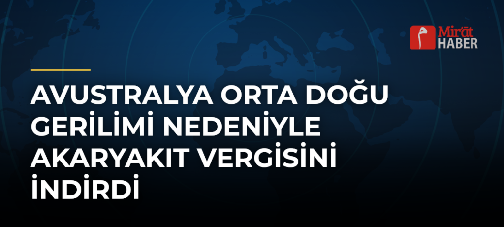 Avustralya Orta Doğu Gerilimi Nedeniyle Akaryakıt Vergisini İndirdi