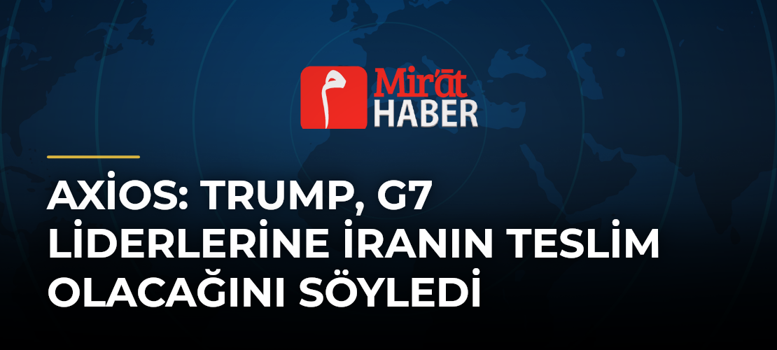 Axios: Trump, G7 Liderlerine İranın Teslim Olacağını Söyledi