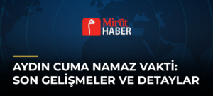 Aydın Cuma Namaz Vakti: Son Gelişmeler ve Detaylar