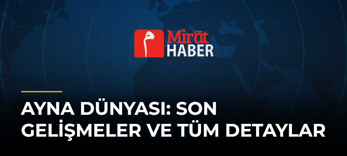 Ayna Dünyası: Son Gelişmeler ve Tüm Detaylar