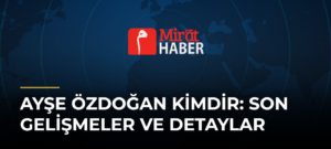 Ayşe Özdoğan Kimdir: Son Gelişmeler ve Detaylar