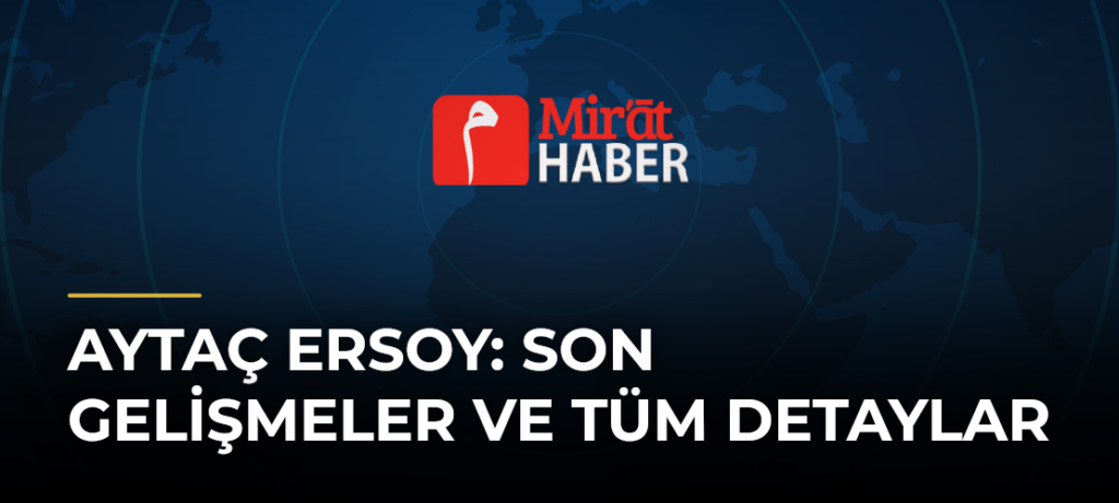 Aytaç Ersoy: Son Gelişmeler ve Tüm Detaylar