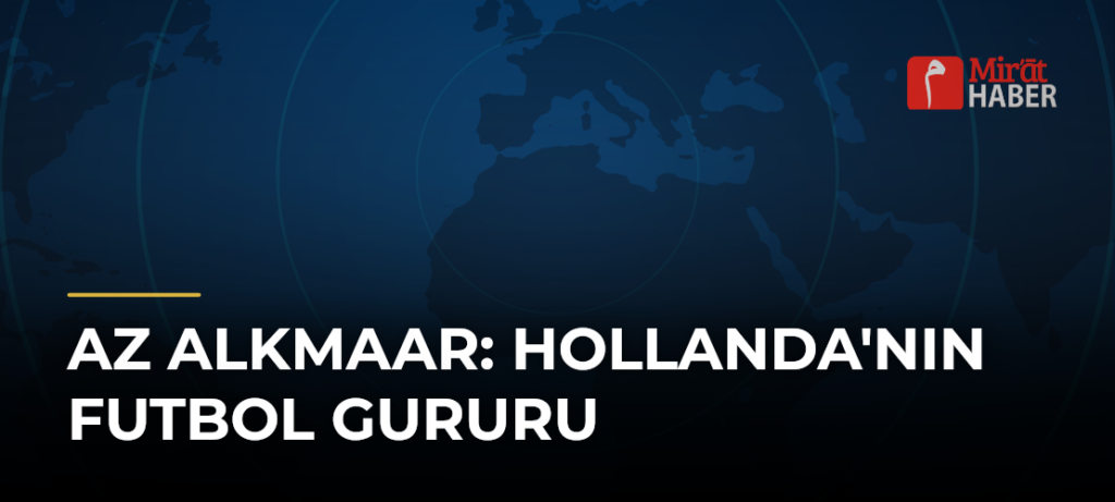 AZ Alkmaar: Hollanda’nın Futbol Gururu