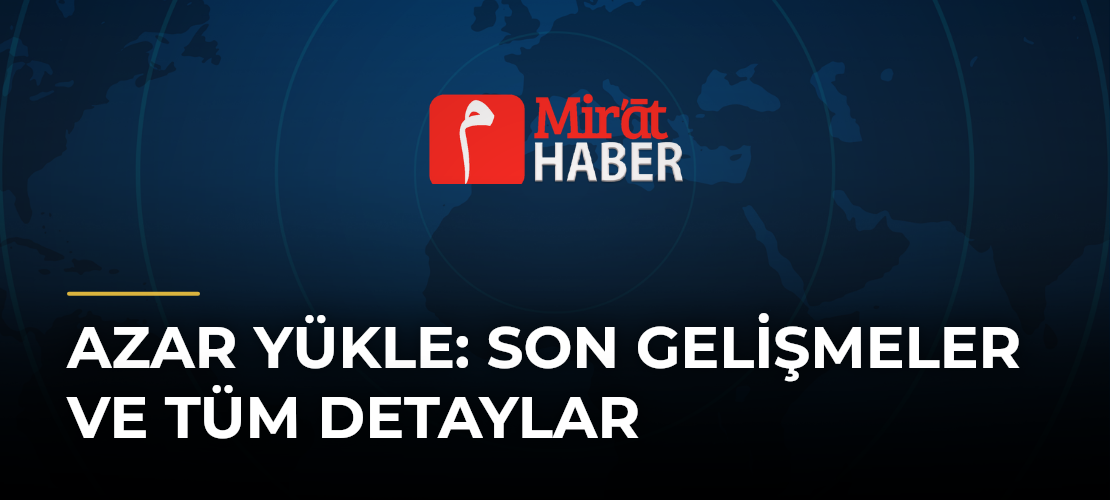 Azar Yükle: Son Gelişmeler ve Tüm Detaylar