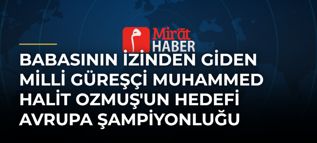 Babasının İzinden Giden Milli Güreşçi Muhammed Halit Ozmuş’un Hedefi Avrupa Şampiyonluğu