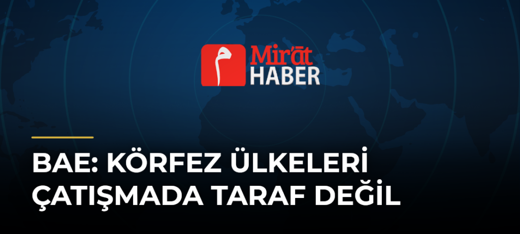 BAE: Körfez Ülkeleri Çatışmada Taraf Değil