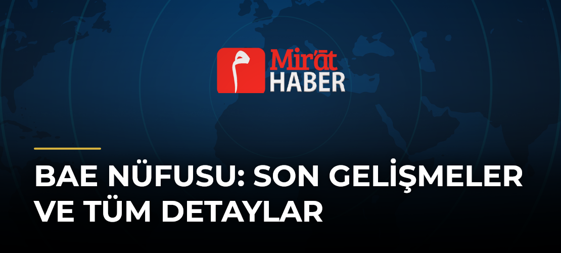 Bae Nüfusu: Son Gelişmeler ve Tüm Detaylar - Mirat Haber