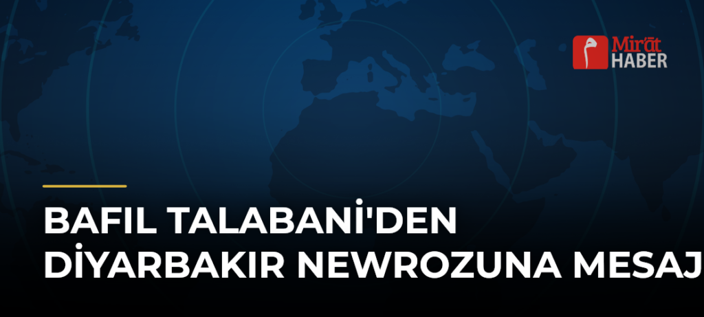 Bafıl Talabani’den Diyarbakır Newrozuna Mesaj